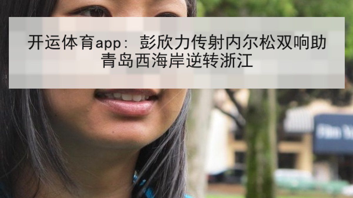 开运体育app: 彭欣力传射内尔松双响助青岛西海岸逆转浙江