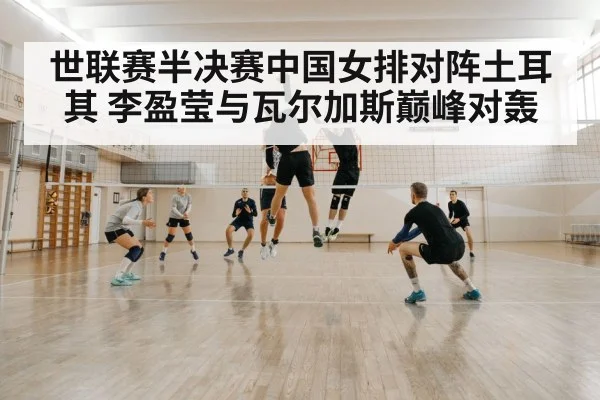 世联赛半决赛中国女排对阵土耳其 李盈莹与瓦尔加斯巅峰对轰