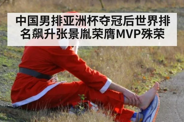 中国男排亚洲杯夺冠后世界排名飙升张景胤荣膺MVP殊荣