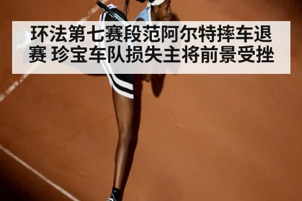 环法第七赛段范阿尔特摔车退赛 珍宝车队损失主将前景受挫