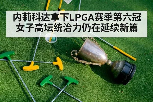 内莉科达拿下LPGA赛季第六冠 女子高坛统治力仍在延续新篇